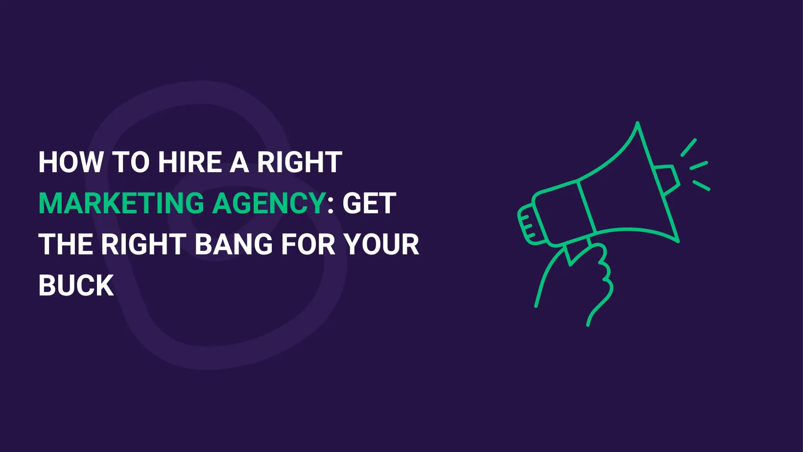HOW TO HIRE A RIGHT MARKETING AGENCY: GET THE RIGHT BANG FOR YOUR BUCK